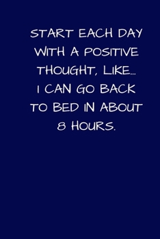 Paperback Start Each Day With A Positive Thought, Like... I Can Go Back To Bed In About 8 Hours: Lined A5 Notebook (6"x9") Blue Small Medium Funny Present Alter Book