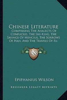 Paperback Chinese Literature: Comprising The Analects Of Confucius, The Shi-King, The Sayings Of Mencius, The Sorrows Of Han, And The Travels Of Fa- Book