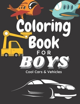 Coloring Book for Boys Cool Cars And Vehicles: Cool Cars, Trucks, Planes And Vehicles Coloring Book For Boys Aged 6-12