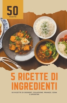 5 ricette di ingredienti: 50 ricette di dessert, colazione, pranzo, cena e spuntini (Italian Edition)