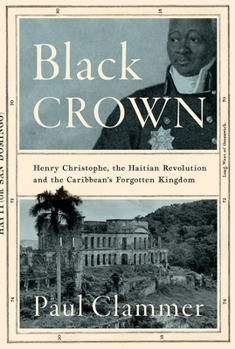 Hardcover Black Crown: Henry Christophe, the Haitian Revolution and the Caribbean's Forgotten Kingdom Book