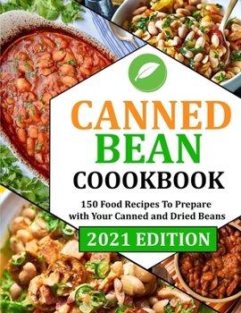 CANNED BEAN COOKBOOK: 150 Food Recipes To Prepare with Your Canned and Dried Beans