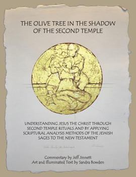 The Olive Tree in the Shadow of the Second Temple: Understanding Jesus the Christ Through Second Temple Rituals and by Applying Scriptural Analysis Methods of the Jewish Sages to the New Testament
