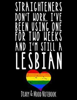 Straighteners Don't Work. I've Been Using One For Two Weeks And I'm Still A Lesbian: LGBT Diary & Mood Notebook in Black