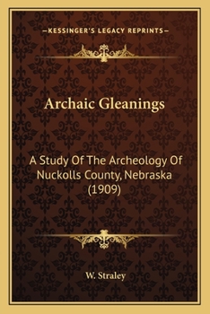 Paperback Archaic Gleanings: A Study Of The Archeology Of Nuckolls County, Nebraska (1909) Book