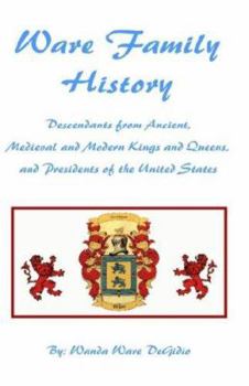 Ware Family History: Descendants from Ancient, Medieval, and Modern Kings and Queens, and Presidents of the United States