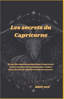 Les secrets du Capricorne: Ils ont des objectifs primordiaux à long terme et ils ne veulent certainement pas s’enliser dans des détails inutiles ou embarrassants. (French Edition)