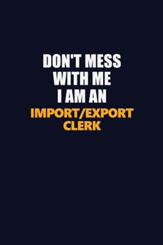Paperback Don't Mess With Me Because I Am An Import/Export Clerk: Career journal, notebook and writing journal for encouraging men, women and kids. A framework Book