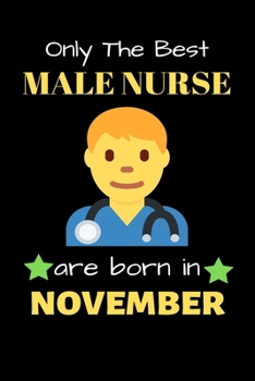 Only The Best Male Nurse Are Born in November: Blank Line Notebook  for Male Nurse Funny Gift Notebook for Man and Women