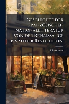Geschichte Der Französischen Nationallitteratur Von Der Renaissance Bis Zu Der Revolution, Volume 2...