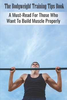 Paperback The Bodyweight Training Tips Book: A Must-Read For Those Who Want To Build Muscle Properly: Tips For Building Muscle Mass Book