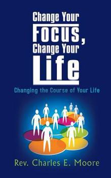 Paperback Change Your Focus, Change Your Life: Changing the Course of Your Life Book
