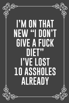 I'M ON THAT NEW "I DON'T GIVE A FUCK DIET" I'VE LOST 10 ASSHOLES ALREADY: Funny Blank Lined Ofiice Journals For Friend or Coworkers
