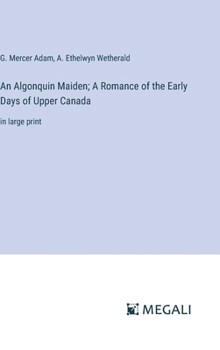 Hardcover An Algonquin Maiden; A Romance of the Early Days of Upper Canada: in large print Book