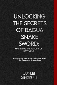 Paperback Unlocking the Secrets of Bagua Snake Sword: Mastering the Fluidity of Movement: Integrating Footwork and Blade Work for Seamless Transitions Book