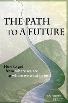 Paperback The Path to A Future: How to get from where we are to where we want to be. Book