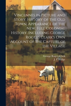 Paperback Vincennes in Picture and Story. History of the Old Town, Appearance of the New. Full Colonial History, Including George Rogers Clark's Own Account of Book