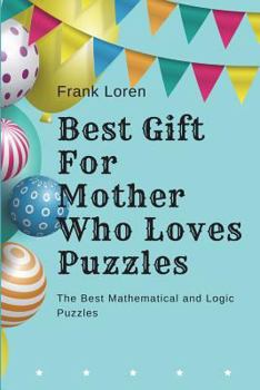 Paperback Best Gift For Mother Who Loves Puzzles: The Best Mathematical and Logic Puzzles Book