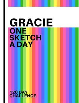 Gracie: Personalized colorful rainbow sketchbook with name: One sketch a day for 120 days challenge