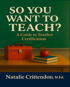 SO YOU WANT TO TEACH?: A Guide To Teacher Certification