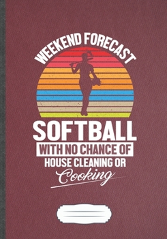 Weekend Forecast Softball With No Chance Of House Cleaning Or Cooking: Funny Softball Player Fan Lined Notebook Journal For Softball Coach, ... Gift Modern Creative Writing B5 110 Pages