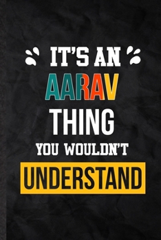 It's an Aarav Thing You Wouldn't Understand: Blank Practical Personalized Aarav Lined Notebook/ Journal For Favorite First Name, Inspirational Saying ... Special Birthday Gift Idea Lovely Funny Cute