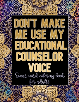 Paperback Don't Make Me Use My Educational Counselor Voice: Cuss Word Coloring Book For Educational Counselors Book