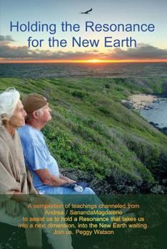 Paperback Holding the Resonance for the New Earth: A compilation of teachings channeled from Andrea / SanandaMagdalene to assist us to hold a Resonance that tak Book