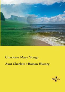 Aunt Charlotte's Stories Of Roman History: For The Little Ones