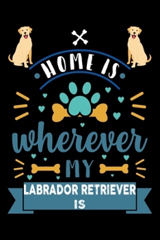 Home Is Wherever My Labrador Retriever Is: Cute Labrador Retriever Lined journal Notebook, Great Accessories & Gift Idea for Labrador Retriever Owner & Lover. Lined journal Notebook With An Inspiratio