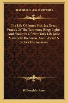 Paperback The Life Of James Fisk, Jr.; Great Frauds Of The Tammany Ring; Lights And Shadows Of New York Life Josie Mansfield The Siren; And Edward S Stokes The Book
