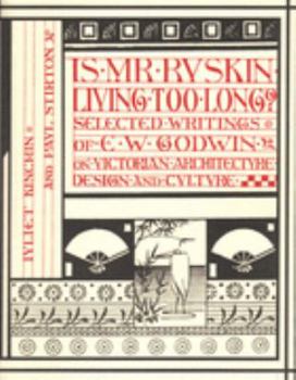 Paperback Is Mr Ruskin Living Too Long? : Selected Writings of E.W. Godwin on Victorian Architecture, Design and Culture Book