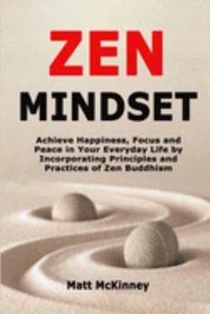 Paperback Zen Mindset: Achieve Happiness, Focus and Peace in Your Everyday Life by Incorporating Principles and Practices of Zen Buddhism Book