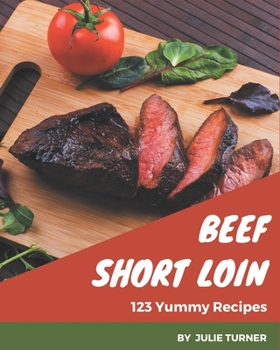 Paperback 123 Yummy Beef Short Loin Recipes: A Yummy Beef Short Loin Cookbook for Effortless Meals Book