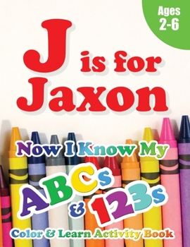 Paperback J is for Jaxon: Now I Know My ABCs and 123s Coloring & Activity Book with Writing and Spelling Exercises (Age 2-6) 128 Pages Book