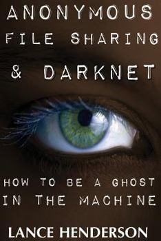 Paperback Anonymous File Sharing & Darknet - How to Be a Ghost in the Machine Book
