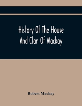 Paperback History Of The House And Clan Of Mackay, Containing For Connection And Elucidation, Besides Accounts Of Many Other Scottish Families, A Variety Of His Book