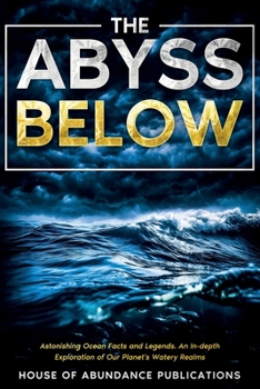 Paperback The Abyss Below: Astonishing Ocean Facts & Legends - An In-depth Exploration of Our Planet's Watery Realms Book