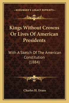 Kings Without Crowns Or Lives Of American Presidents: With A Sketch Of The American Constitution