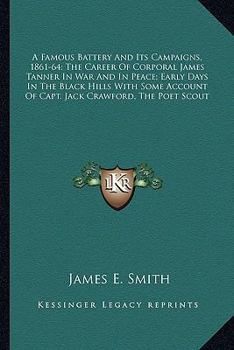 Paperback A Famous Battery And Its Campaigns, 1861-64; The Career Of Corporal James Tanner In War And In Peace; Early Days In The Black Hills With Some Account Book