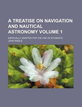 Paperback A Treatise on Navigation and Nautical Astronomy Volume 1; Especially Adapted for the Use of Students Book