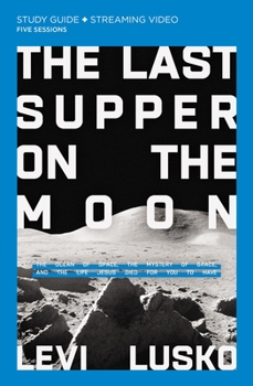 The Last Supper on the Moon Study Guide: The Ocean of Space, the Mystery of Grace, and the Life Jesus Died for You to Have