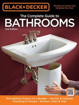 Paperback Black & Decker the Complete Guide to Bathrooms, Third Edition: *Remodeling on a Budget * Vanities & Cabinets * Plumbing & Fixtures * Showers, Sinks & Book