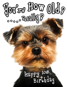 Paperback Happy 105th Birthday: You're How Old? Get a Giggle and a Smile when You Give this Funny Dog Birthday Book, that Can be Used as a Journal or Book