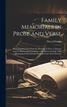 Hardcover Family Memorials in Prose and Verse: Including Selections From the Writings of Theo. J. Elmore, and the History and Genealogy of the Elmore Family, Wi Book