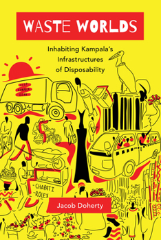 Waste Worlds: Inhabiting Kampala's Infrastructures of Disposability - Book  of the Atelier: Ethnographic Inquiry in the Twenty-First Century