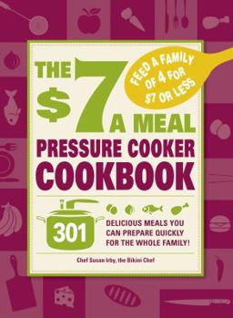 Paperback The $7 a Meal Pressure Cooker Cookbook: 301 Delicious Meals You Can Prepare Quickly for the Whole Family Book