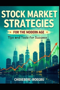 STOCK MARKET STRATEGIES FOR THE MODERN AGE: Tips and Tools for Success
