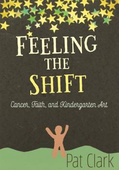 Paperback Feeling the Shift: Cancer, Faith, and Kindergarten Art Book