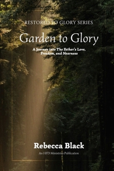 Garden to Glory: A Journey Into the Father's Love, Freedom, and Nearness (Restored to Glory)